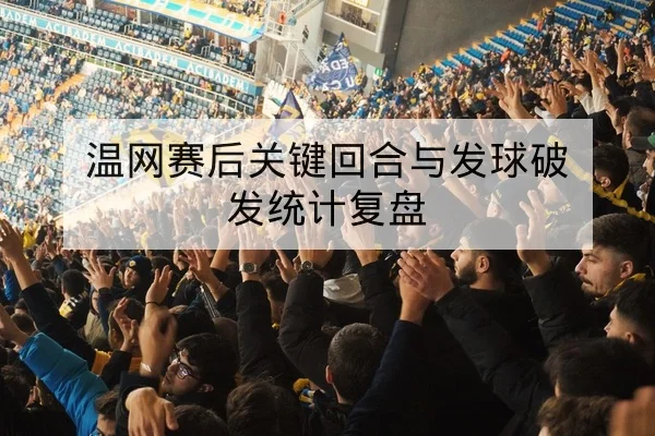 温网赛后关键回合与发球破发统计复盘