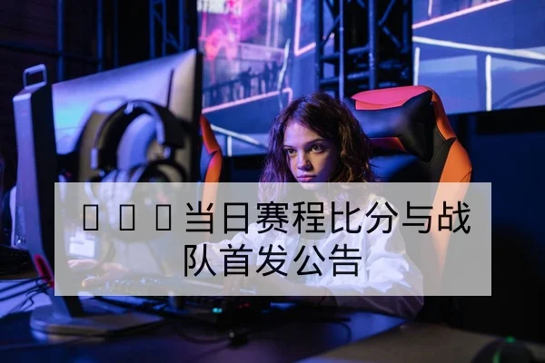 KPL当日赛程比分与战队首发公告